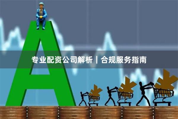 专业配资公司解析｜合规服务指南