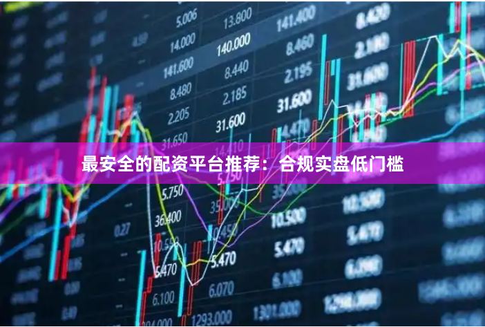 最安全的配资平台推荐：合规实盘低门槛