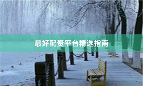 最好配资平台精选指南