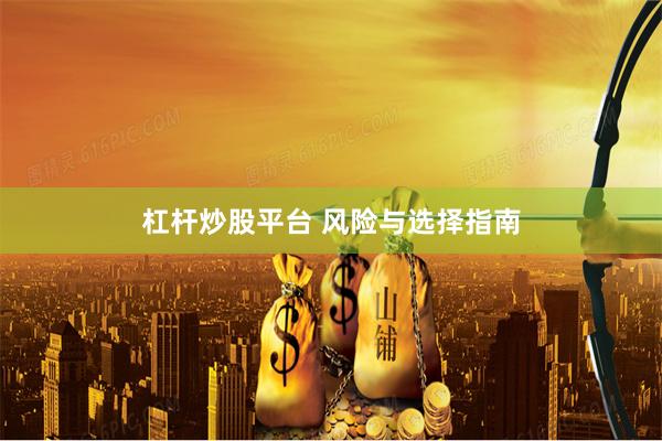 杠杆炒股平台 风险与选择指南