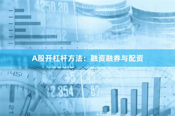 A股开杠杆方法：融资融券与配资
