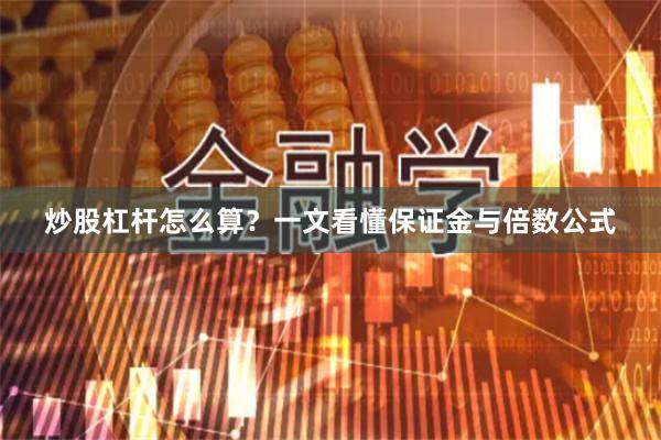 炒股杠杆怎么算？一文看懂保证金与倍数公式