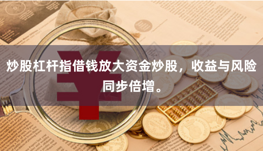 炒股杠杆指借钱放大资金炒股，收益与风险同步倍增。