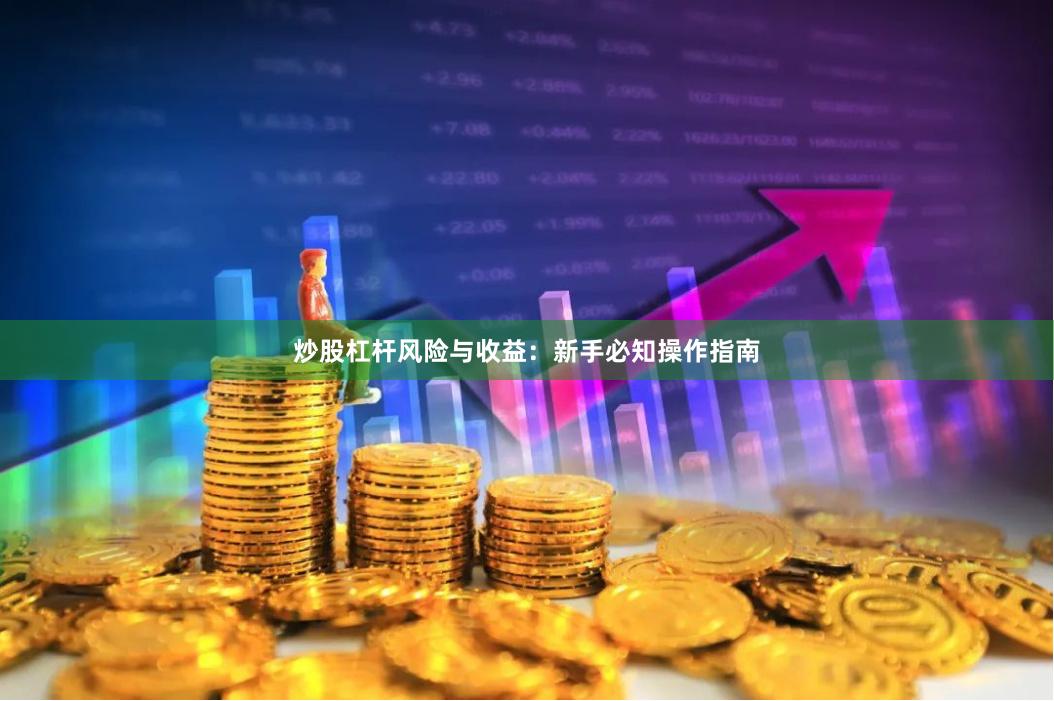 炒股杠杆风险与收益：新手必知操作指南
