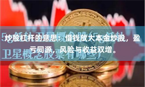 炒股杠杆的意思：借钱放大本金炒股，盈亏同源，风险与收益双增。