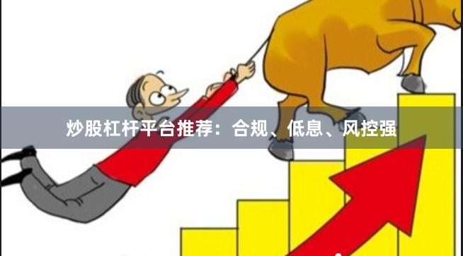 炒股杠杆平台推荐：合规、低息、风控强