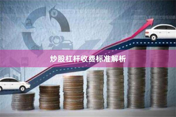 炒股杠杆收费标准解析