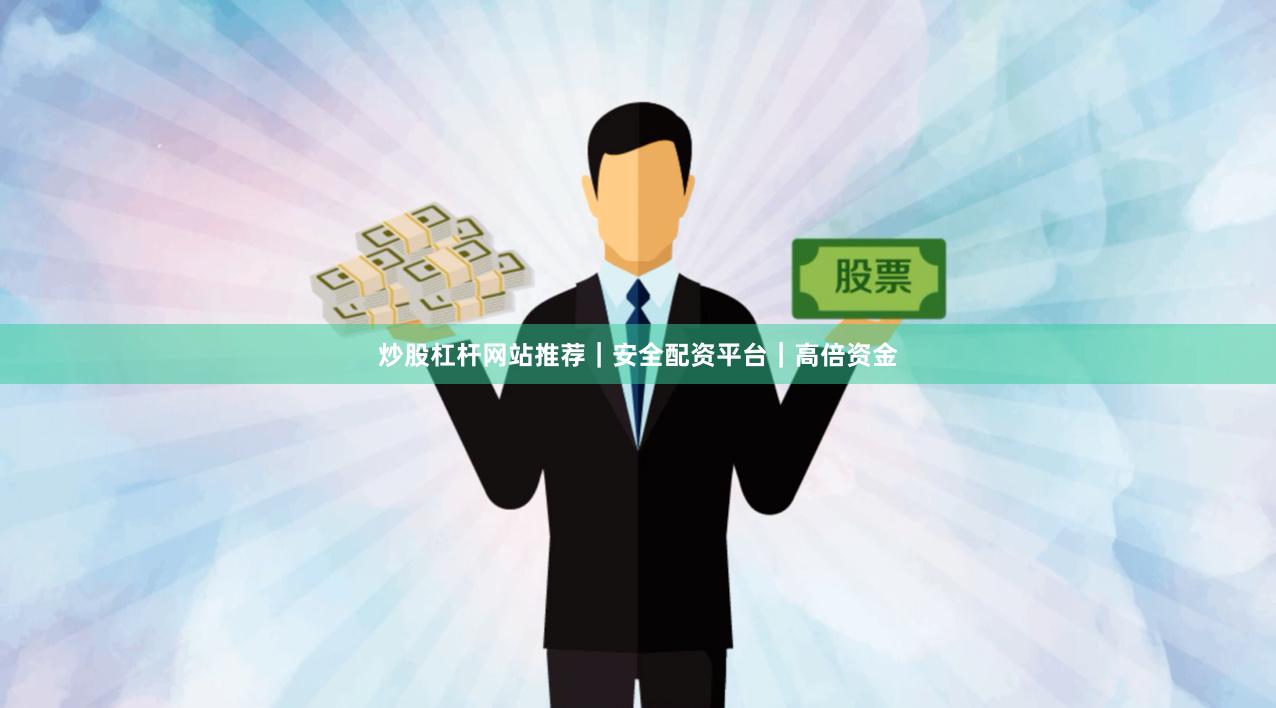 炒股杠杆网站推荐｜安全配资平台｜高倍资金