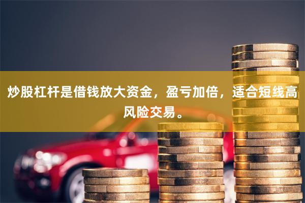 炒股杠杆是借钱放大资金，盈亏加倍，适合短线高风险交易。