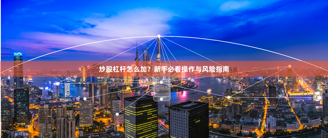炒股杠杆怎么加？新手必看操作与风险指南