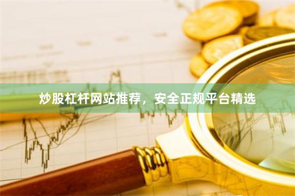 炒股杠杆网站推荐，安全正规平台精选