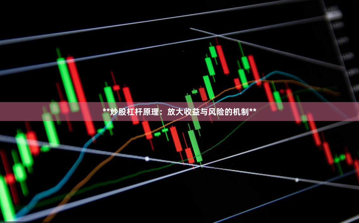 **炒股杠杆原理：放大收益与风险的机制**
