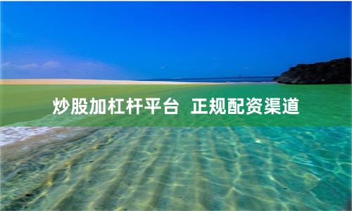 炒股加杠杆平台  正规配资渠道