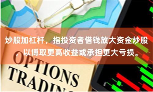 炒股加杠杆，指投资者借钱放大资金炒股，以博取更高收益或承担更大亏损。