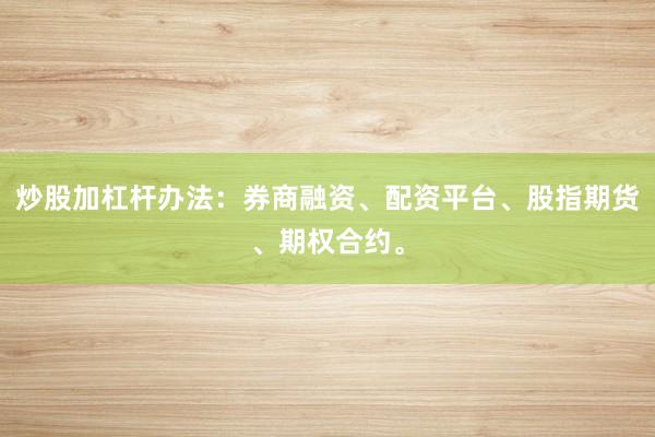炒股加杠杆办法：券商融资、配资平台、股指期货、期权合约。