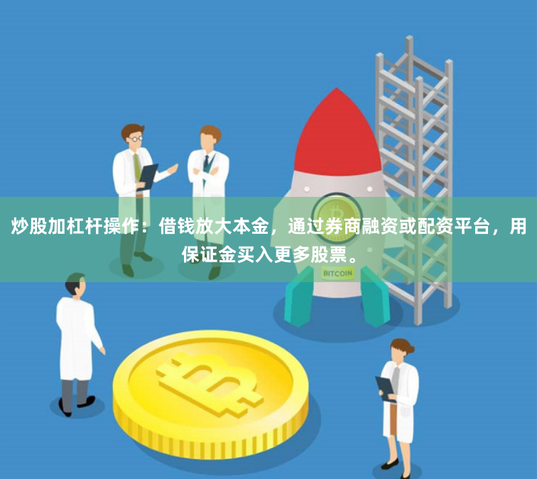 炒股加杠杆操作：借钱放大本金，通过券商融资或配资平台，用保证金买入更多股票。