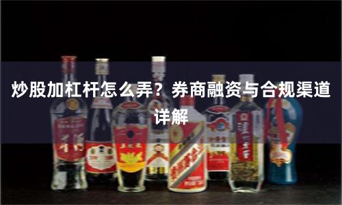 炒股加杠杆怎么弄？券商融资与合规渠道详解