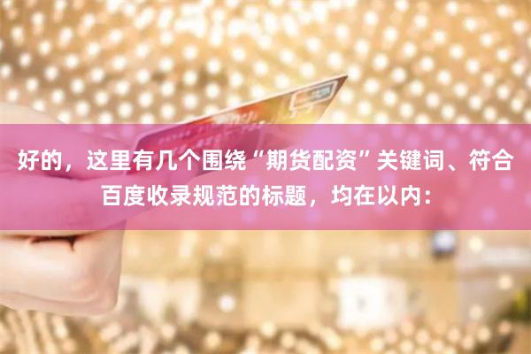 好的，这里有几个围绕“期货配资”关键词、符合百度收录规范的标题，均在以内：