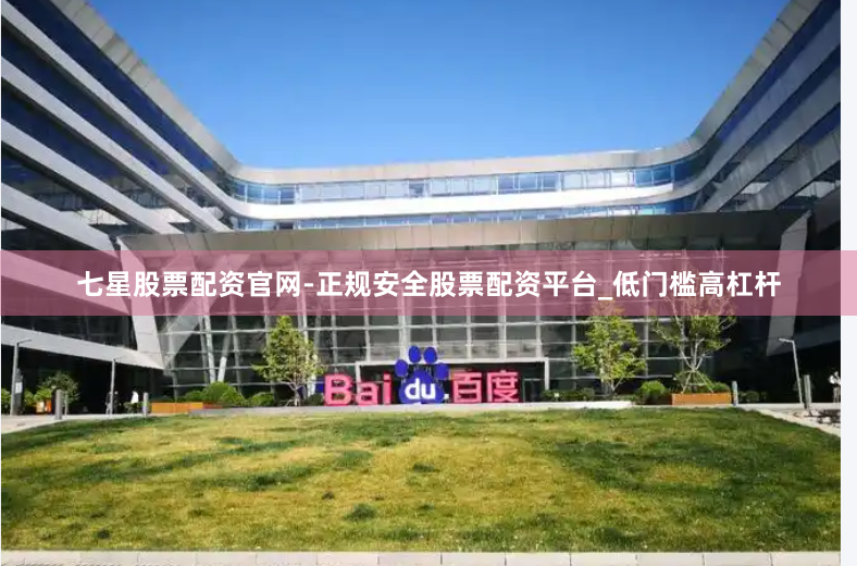 七星股票配资官网-正规安全股票配资平台_低门槛高杠杆