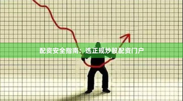 配资安全指南：选正规炒股配资门户