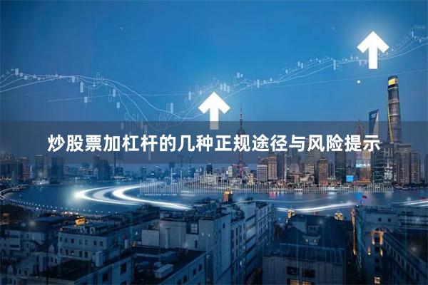 炒股票加杠杆的几种正规途径与风险提示
